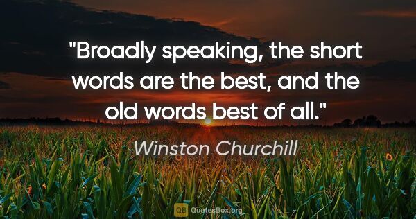 Winston Churchill quote: "Broadly speaking, the short words are the best, and the old..."