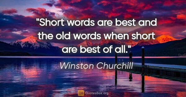 Winston Churchill quote: "Short words are best and the old words when short are best of..."