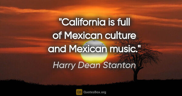 Harry Dean Stanton quote: "California is full of Mexican culture and Mexican music."