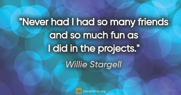 Willie Stargell quote: "Never had I had so many friends and so much fun as I did in..."