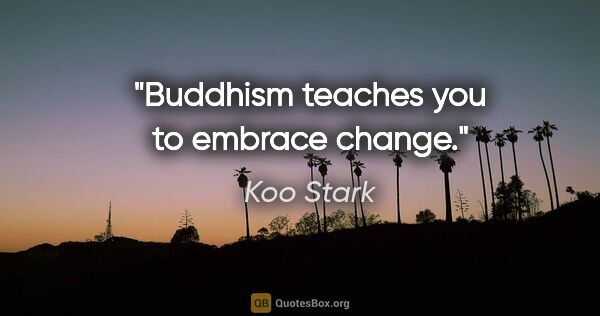 Koo Stark quote: "Buddhism teaches you to embrace change."
