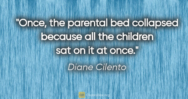 Diane Cilento quote: "Once, the parental bed collapsed because all the children sat..."