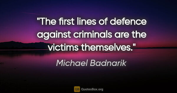 Michael Badnarik quote: "The first lines of defence against criminals are the victims..."