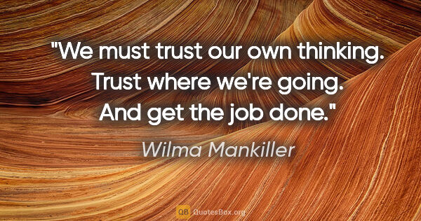 Wilma Mankiller quote: "We must trust our own thinking. Trust where we're going. And..."