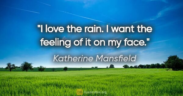 Katherine Mansfield quote: "I love the rain. I want the feeling of it on my face."