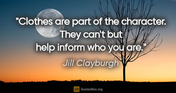Jill Clayburgh quote: "Clothes are part of the character. They can't but help inform..."