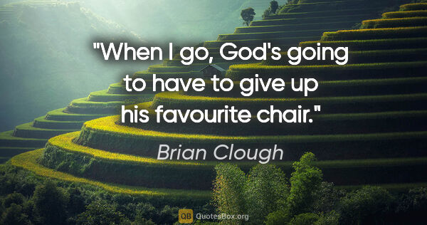 Brian Clough quote: "When I go, God's going to have to give up his favourite chair."