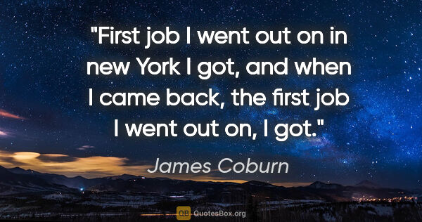 James Coburn quote: "First job I went out on in new York I got, and when I came..."