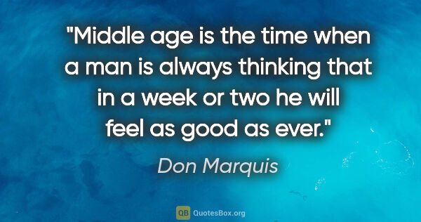 Don Marquis quote: "Middle age is the time when a man is always thinking that in a..."