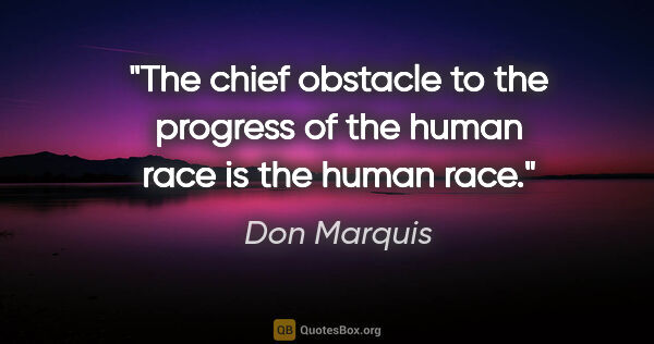 Don Marquis quote: "The chief obstacle to the progress of the human race is the..."