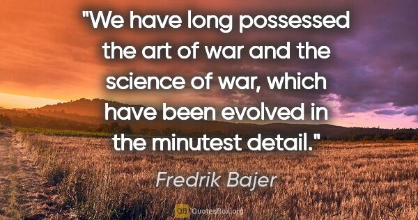 Fredrik Bajer quote: "We have long possessed the art of war and the science of war,..."