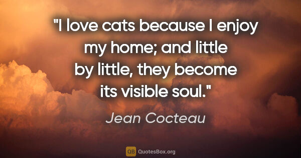 Jean Cocteau quote: "I love cats because I enjoy my home; and little by little,..."