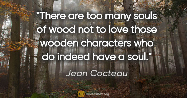 Jean Cocteau quote: "There are too many souls of wood not to love those wooden..."