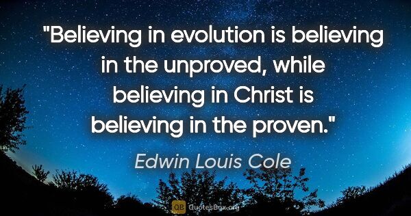 Edwin Louis Cole quote: "Believing in evolution is believing in the unproved, while..."