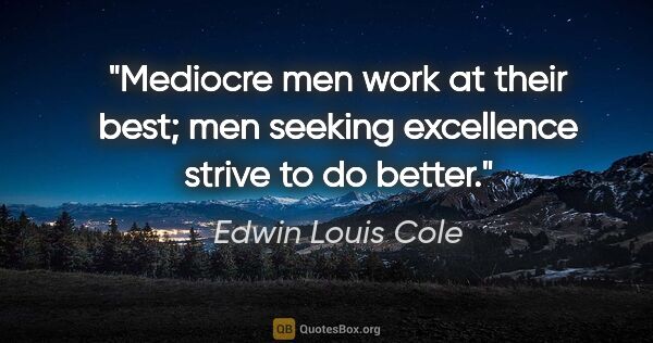 Edwin Louis Cole quote: "Mediocre men work at their best; men seeking excellence strive..."