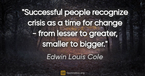 Edwin Louis Cole quote: "Successful people recognize crisis as a time for change - from..."
