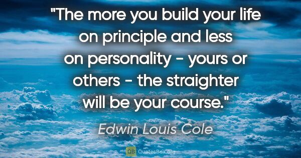 Edwin Louis Cole quote: "The more you build your life on principle and less on..."