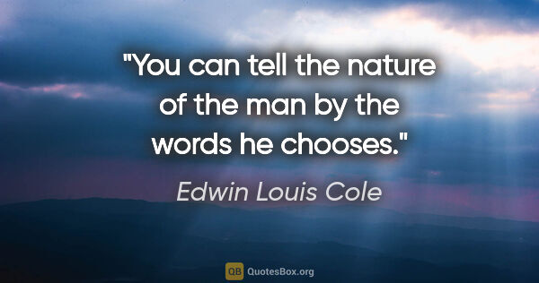 Edwin Louis Cole quote: "You can tell the nature of the man by the words he chooses."