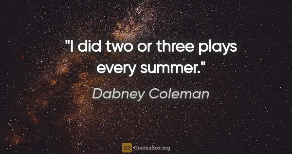 Dabney Coleman quote: "I did two or three plays every summer."