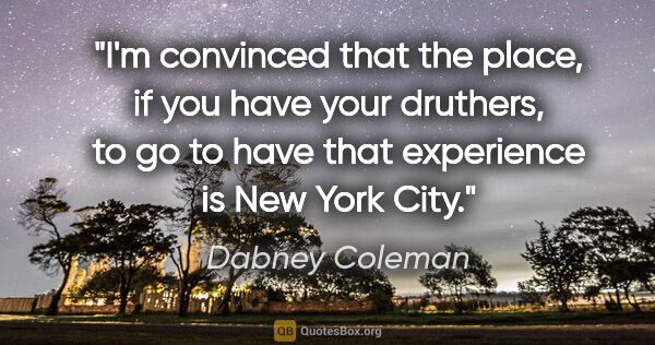 Dabney Coleman quote: "I'm convinced that the place, if you have your druthers, to go..."
