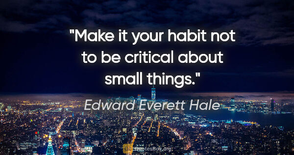 Edward Everett Hale quote: "Make it your habit not to be critical about small things."