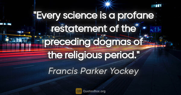 Francis Parker Yockey quote: "Every science is a profane restatement of the preceding dogmas..."