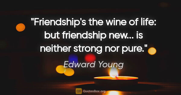 Edward Young quote: "Friendship's the wine of life: but friendship new... is..."