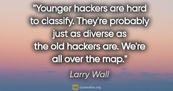 Larry Wall quote: "Younger hackers are hard to classify. They're probably just as..."