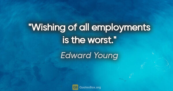 Edward Young quote: "Wishing of all employments is the worst."