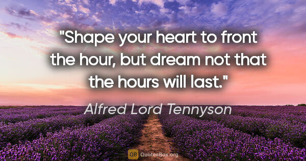 Alfred Lord Tennyson quote: "Shape your heart to front the hour, but dream not that the..."