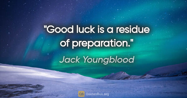 Jack Youngblood quote: "Good luck is a residue of preparation."