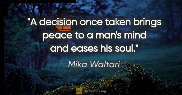 Mika Waltari quote: "A decision once taken brings peace to a man's mind and eases..."