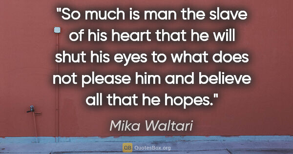 Mika Waltari quote: "So much is man the slave of his heart that he will shut his..."