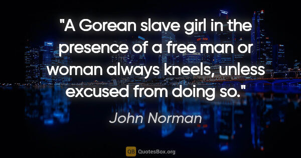 John Norman quote: "A Gorean slave girl in the presence of a free man or woman..."