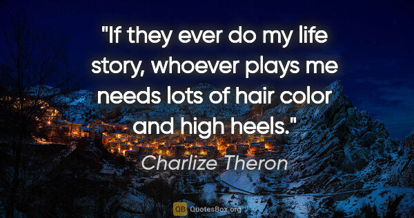 Charlize Theron quote: "If they ever do my life story, whoever plays me needs lots of..."