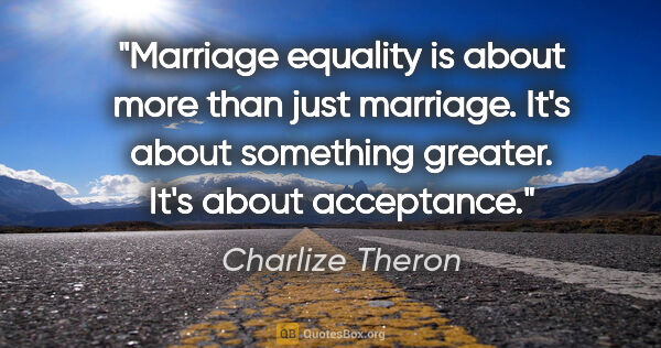Charlize Theron quote: "Marriage equality is about more than just marriage. It's about..."