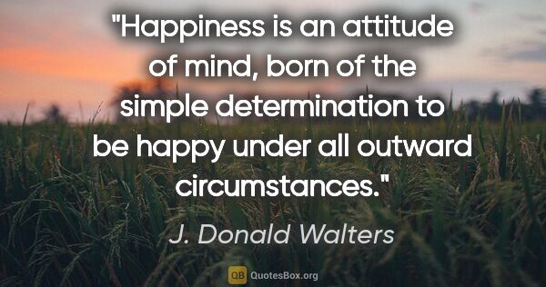 J. Donald Walters quote: "Happiness is an attitude of mind, born of the simple..."