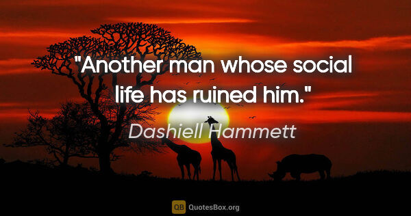 Dashiell Hammett quote: "Another man whose social life has ruined him."