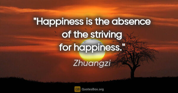 Zhuangzi quote: "Happiness is the absence of the striving for happiness."