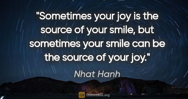 Nhat Hanh quote: "Sometimes your joy is the source of your smile, but sometimes..."