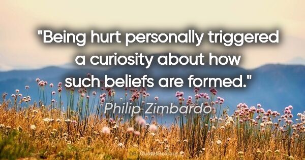 Philip Zimbardo quote: "Being hurt personally triggered a curiosity about how such..."