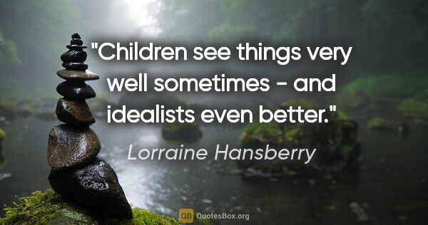 Lorraine Hansberry quote: "Children see things very well sometimes - and idealists even..."