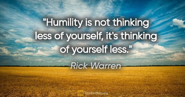 Rick Warren quote: "Humility is not thinking less of yourself, it's thinking of..."