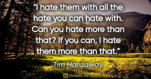 Tim Hardaway quote: "I hate them with all the hate you can hate with. Can you hate..."