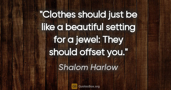Shalom Harlow quote: "Clothes should just be like a beautiful setting for a jewel:..."