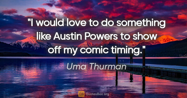 Uma Thurman quote: "I would love to do something like Austin Powers to show off my..."