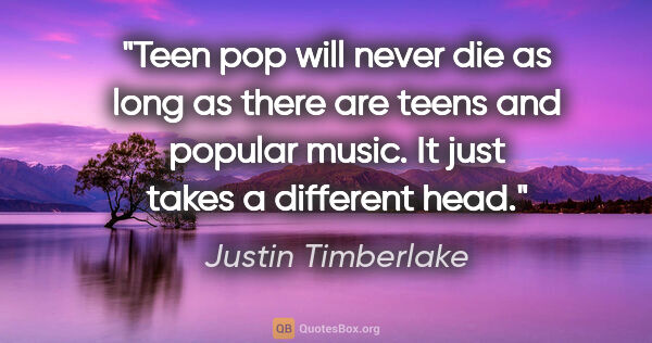 Justin Timberlake quote: "Teen pop will never die as long as there are teens and popular..."