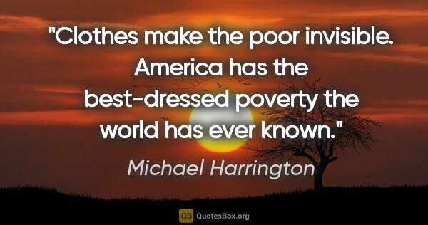 Michael Harrington quote: "Clothes make the poor invisible. America has the best-dressed..."