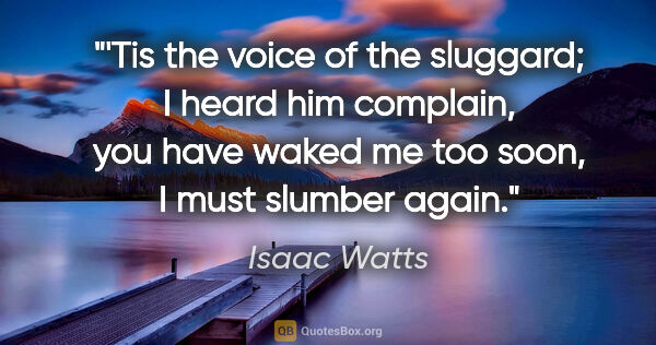 Isaac Watts quote: "'Tis the voice of the sluggard; I heard him complain, you have..."