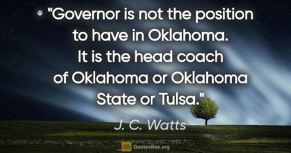 J. C. Watts quote: "Governor is not the position to have in Oklahoma. It is the..."